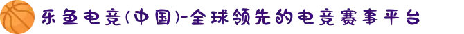 乐鱼电竞(中国)-全球领先的电竞赛事平台